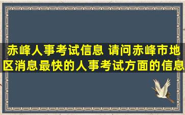 赤峰人事考试信息 请问赤峰市地区消息最快的人事考试方面的信息网是那个